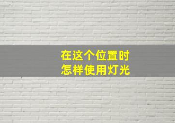 在这个位置时 怎样使用灯光